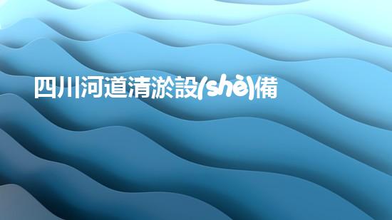 四川河道清淤設(shè)備深度清淤技術(shù)：革新與挑戰(zhàn)如何應(yīng)對？